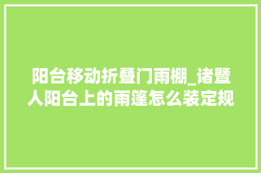 阳台移动折叠门雨棚_诸暨人阳台上的雨篷怎么装定规矩了若何才能不被拆拆拆我有办法