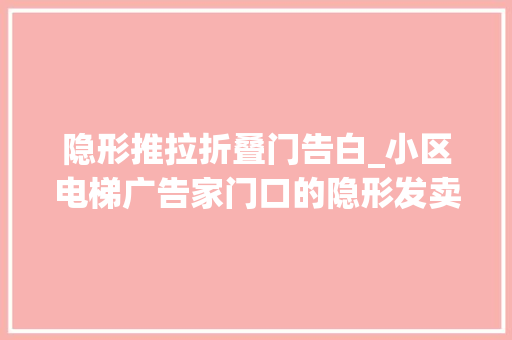 隐形推拉折叠门告白_小区电梯广告家门口的隐形发卖员