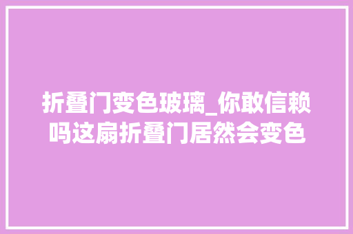 折叠门变色玻璃_你敢信赖吗这扇折叠门居然会变色