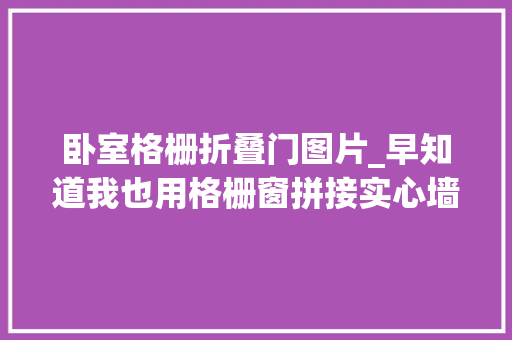 卧室格栅折叠门图片_早知道我也用格栅窗拼接实心墙做隔断隔出卧室又省了5㎡空间