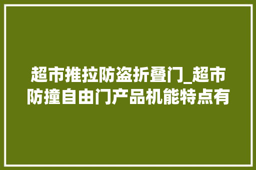 超市推拉防盗折叠门_超市防撞自由门产品机能特点有哪些