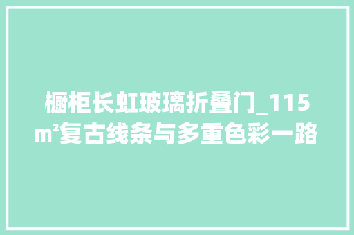 橱柜长虹玻璃折叠门_115㎡复古线条与多重色彩一路走进爱丽丝仙境