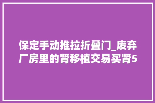 保定手动推拉折叠门_废弃厂房里的肾移植交易买肾55万卖肾只得45万
