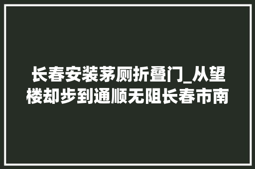 长春安装茅厕折叠门_从望楼却步到通顺无阻长春市南湖新村又一居平易近楼加装电梯