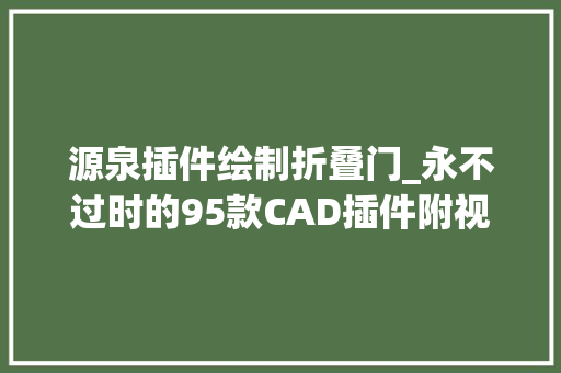 源泉插件绘制折叠门_永不过时的95款CAD插件附视频教程绝版绘图效率倍增