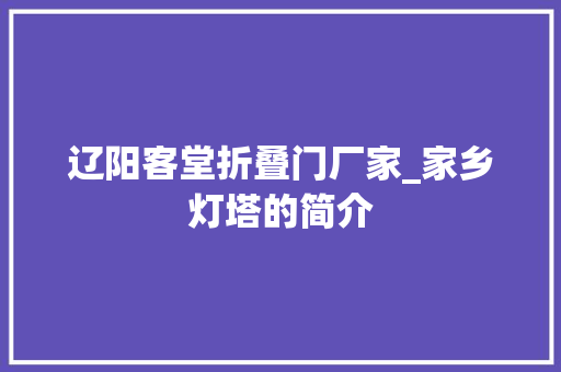 辽阳客堂折叠门厂家_家乡灯塔的简介