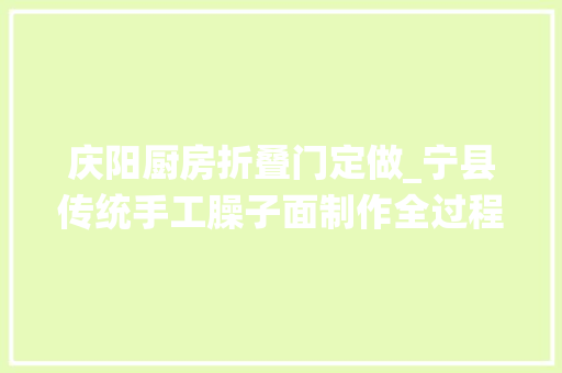 庆阳厨房折叠门定做_宁县传统手工臊子面制作全过程