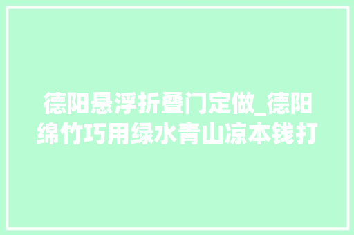德阳悬浮折叠门定做_德阳绵竹巧用绿水青山凉本钱打造26℃避暑胜地
