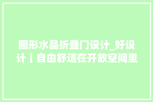 圆形水晶折叠门设计_好设计丨自由舒适在开放空间里随意切换
