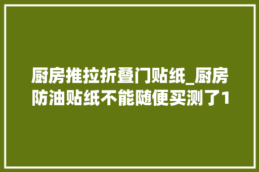 厨房推拉折叠门贴纸_厨房防油贴纸不能随便买测了12款有问题的占一半