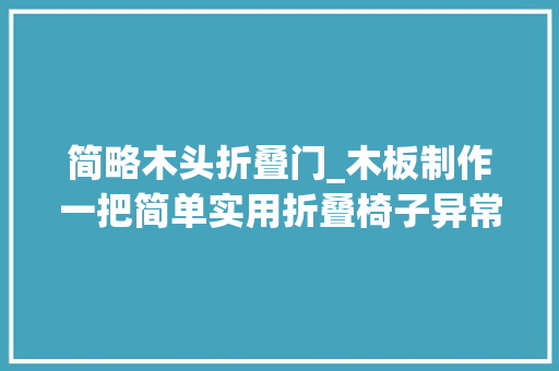 简略木头折叠门_木板制作一把简单实用折叠椅子异常节省空间携带十分方便