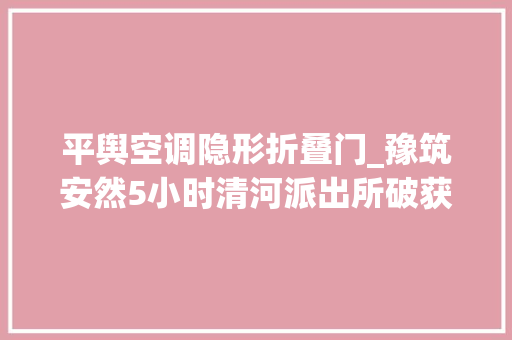 平舆空调隐形折叠门_豫筑安然5小时清河派出所破获空调被盗案件