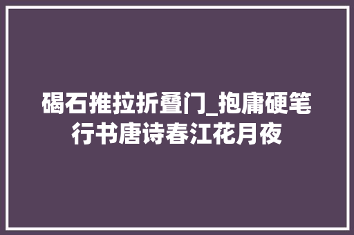碣石推拉折叠门_抱庸硬笔行书唐诗春江花月夜