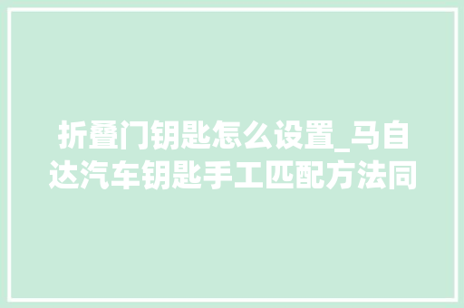 折叠门钥匙怎么设置_马自达汽车钥匙手工匹配方法同奔驰b70老款两键的设置方法