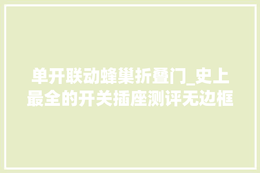 单开联动蜂巢折叠门_史上最全的开关插座测评无边框系列