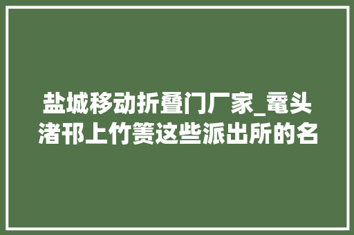 盐城移动折叠门厂家_鼋头渚邗上竹箦这些派出所的名字到底怎么读