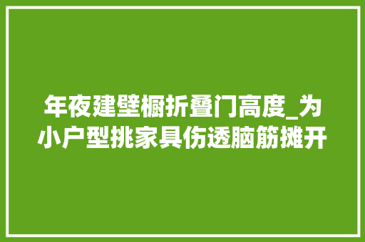 年夜建壁橱折叠门高度_为小户型挑家具伤透脑筋摊开尺寸这6点助你打开思路 塑钢门