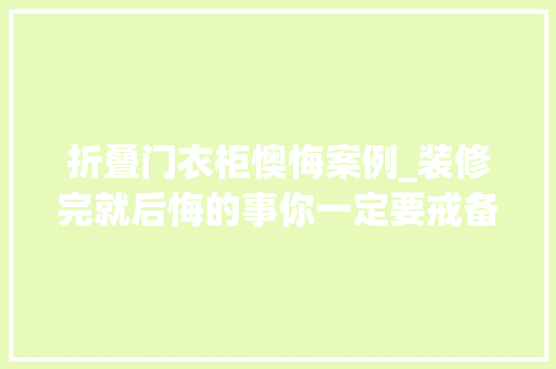 折叠门衣柜懊悔案例_装修完就后悔的事你一定要戒备