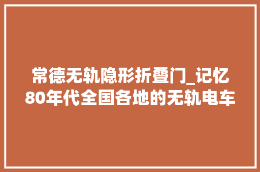 常德无轨隐形折叠门_记忆80年代全国各地的无轨电车 铝合金门