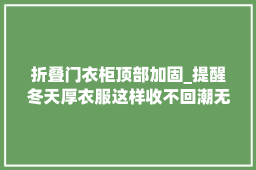 折叠门衣柜顶部加固_提醒冬天厚衣服这样收不回潮无折痕还省出个大年夜衣柜