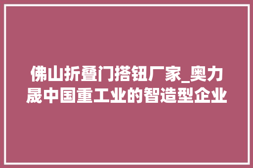 佛山折叠门搭钮厂家_奥力晟﻿﻿﻿﻿﻿﻿﻿﻿﻿﻿﻿﻿中国重工业的智造型企业