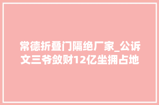 常德折叠门隔绝厂家_公诉文三爷敛财12亿坐拥占地近30亩别墅 铝合金门