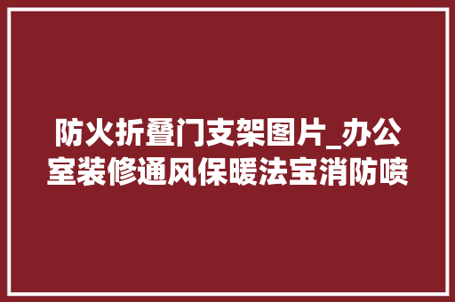 防火折叠门支架图片_办公室装修通风保暖法宝消防喷淋支架