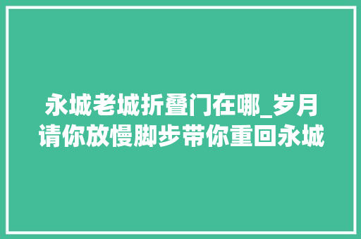 永城老城折叠门在哪_岁月请你放慢脚步带你重回永城老城让你找回胡同里的记忆