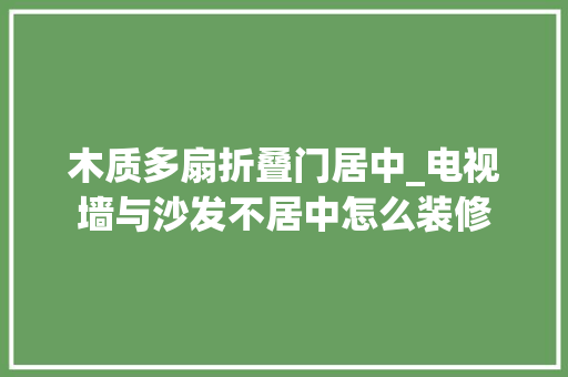 木质多扇折叠门居中_电视墙与沙发不居中怎么装修