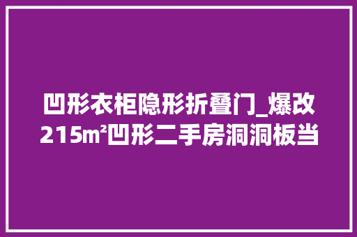 凹形衣柜隐形折叠门_爆改215㎡凹形二手房洞洞板当卡座连猫都有专属通道