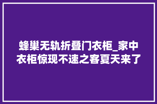 蜂巢无轨折叠门衣柜_家中衣柜惊现不速之客夏天来了要小心