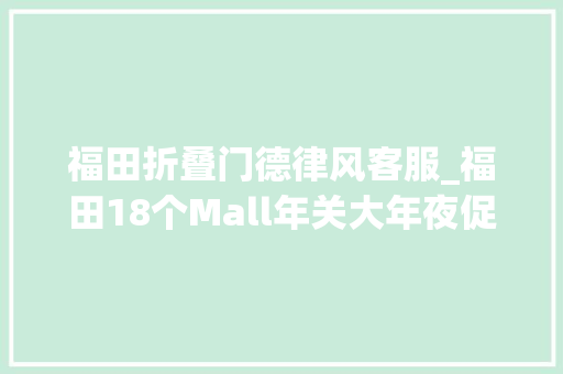 福田折叠门德律风客服_福田18个Mall年关大年夜促最新过节指南来了