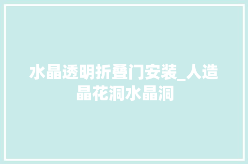 水晶透明折叠门安装_人造晶花洞水晶洞