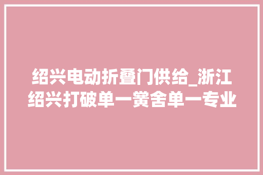绍兴电动折叠门供给_浙江绍兴打破单一黉舍单一专业单科教师藩篱闯出职教跨界融合教改新路