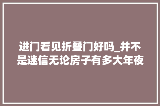进门看见折叠门好吗_并不是迷信无论房子有多大年夜开门切记不要正对这6种器械