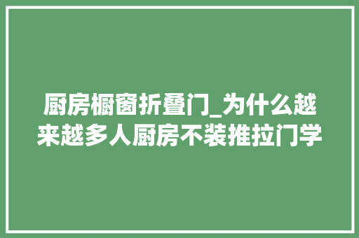 厨房橱窗折叠门_为什么越来越多人厨房不装推拉门学浙江人的做法美观又省空间