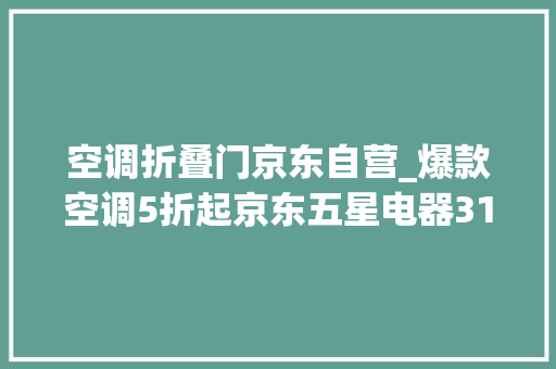 空调折叠门京东自营_爆款空调5折起京东五星电器315大年夜促启动空调春季家装节