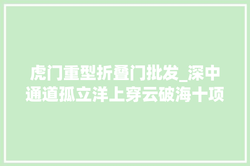 虎门重型折叠门批发_深中通道孤立洋上穿云破海十项世界之最中国咭片有何不合