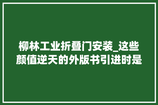 柳林工业折叠门安装_这些颜值逆天的外版书引进时是怎么copy不走样的