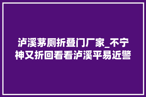 泸溪茅厕折叠门厂家_不宁神又折回看看泸溪平易近警凌晨敲开了轻生女子的生命之门