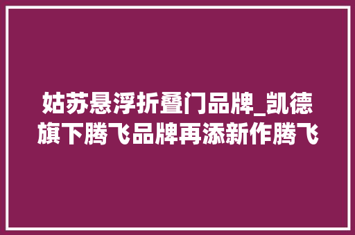 姑苏悬浮折叠门品牌_凯德旗下腾飞品牌再添新作腾飞姑苏狮山元创公园首面世