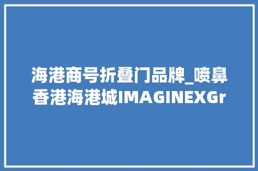 海港商号折叠门品牌_喷鼻香港海港城IMAGINEXGroupBazaarSale低至2折