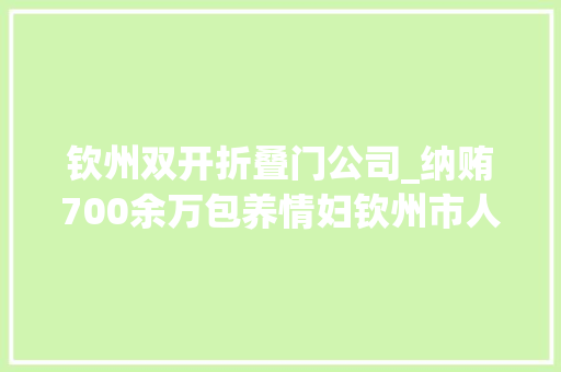钦州双开折叠门公司_纳贿700余万包养情妇钦州市人大年夜常委会原秘书长黄寿贵被公诉