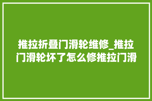 推拉折叠门滑轮维修_推拉门滑轮坏了怎么修推拉门滑轮损坏修理方法