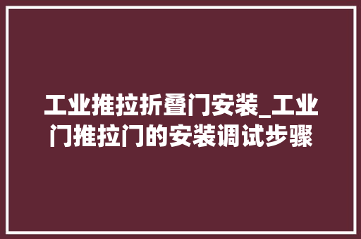 工业推拉折叠门安装_工业门推拉门的安装调试步骤
