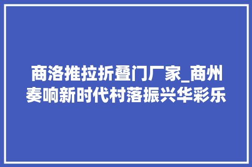 商洛推拉折叠门厂家_商州奏响新时代村落振兴华彩乐章