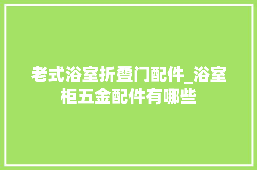 老式浴室折叠门配件_浴室柜五金配件有哪些 玻璃门