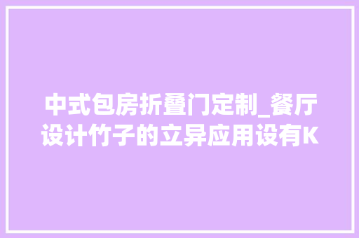 中式包房折叠门定制_餐厅设计竹子的立异应用设有KTV包房的中式风格的东赏日料店