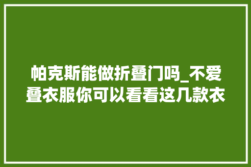 帕克斯能做折叠门吗_不爱叠衣服你可以看看这几款衣柜