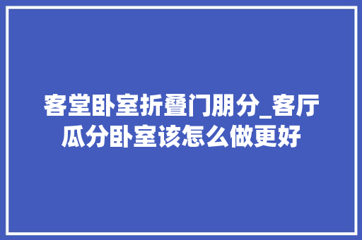 客堂卧室折叠门朋分_客厅瓜分卧室该怎么做更好